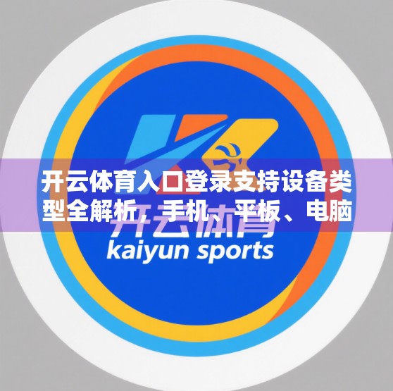 开云体育入口登录支持设备类型全解析，手机、平板、电脑都能用，畅享赛事无死角！