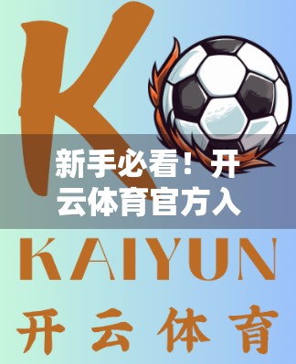 新手必看！开云体育官方入口网址操作全攻略，轻松玩转体育赛事直播与投注