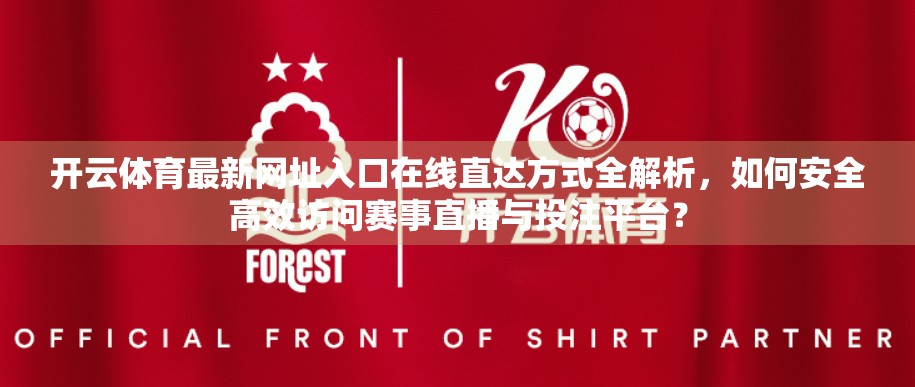 开云体育最新网址入口在线直达方式全解析，如何安全高效访问赛事直播与投注平台？