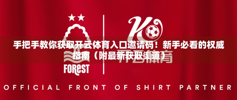 手把手教你获取开云体育入口邀请码！新手必看的权威指南（附最新获取渠道）