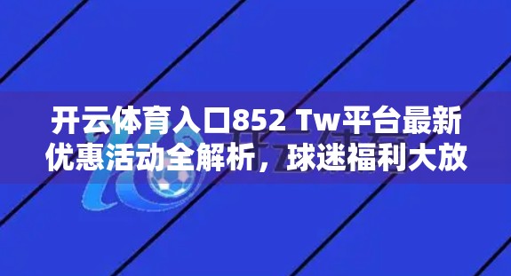 开云体育入口852 Tw平台最新优惠活动全解析，球迷福利大放送，赢在起跑线！
