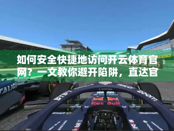 如何安全快捷地访问开云体育官网？一文教你避开陷阱，直达官方入口！