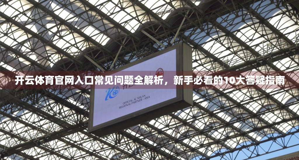 开云体育官网入口常见问题全解析，新手必看的10大答疑指南
