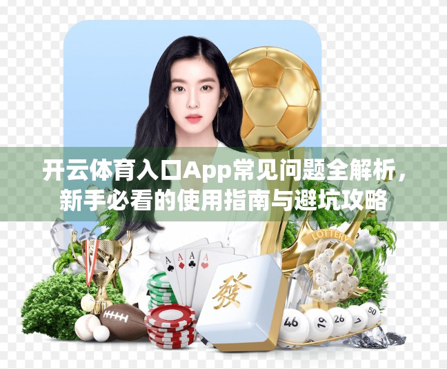 开云体育入口App常见问题全解析，新手必看的使用指南与避坑攻略
