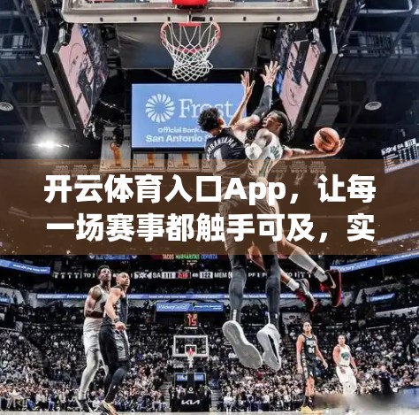 开云体育入口App，让每一场赛事都触手可及，实时直播体验颠覆观赛新方式