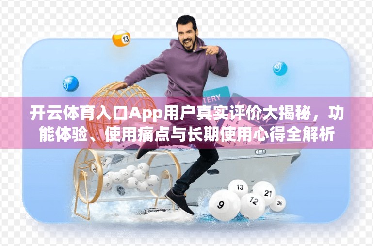 开云体育入口App用户真实评价大揭秘，功能体验、使用痛点与长期使用心得全解析