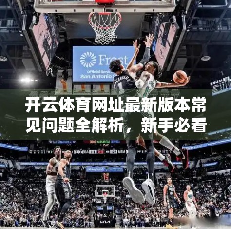 开云体育网址最新版本常见问题全解析，新手必看，老用户也该了解的5大关键点！