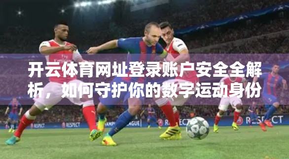 开云体育网址登录账户安全全解析，如何守护你的数字运动身份？