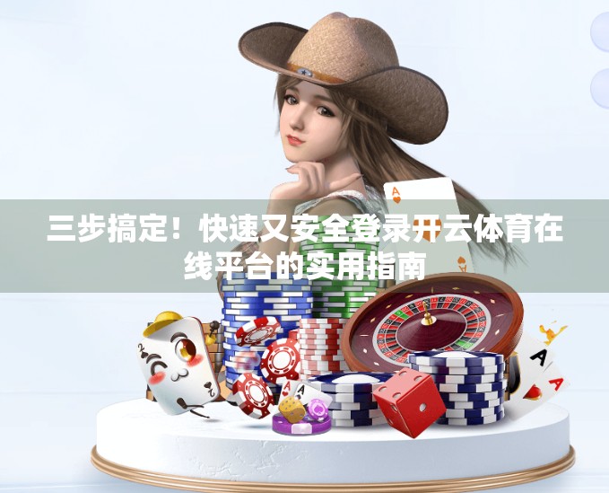 三步搞定！快速又安全登录开云体育在线平台的实用指南