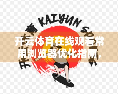 开云体育在线观看常用浏览器优化指南，提升流畅度与体验的实用技巧