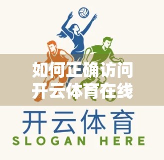 如何正确访问开云体育在线网址？一文教你安全畅游体育世界！