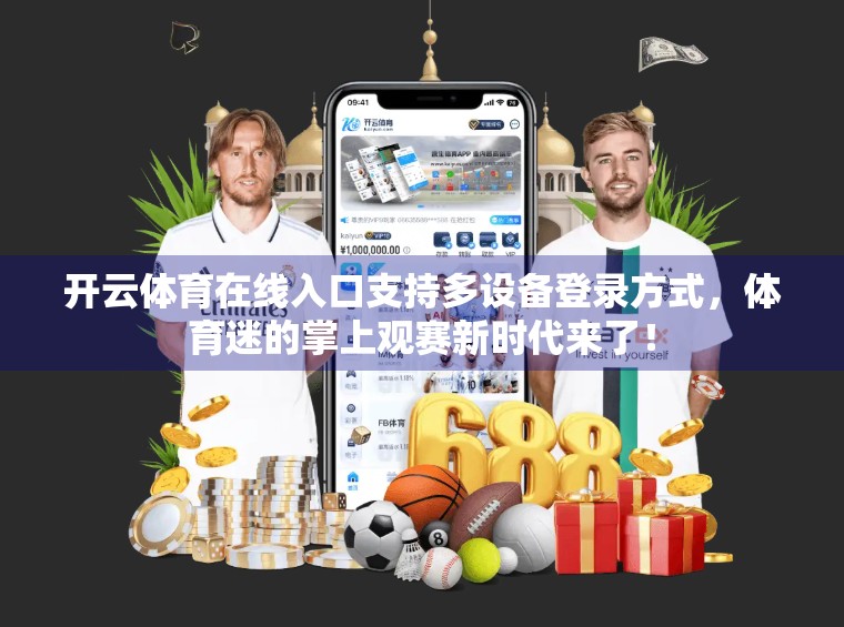 开云体育在线入口支持多设备登录方式，体育迷的掌上观赛新时代来了！