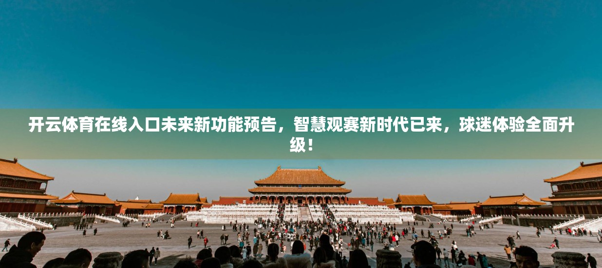 开云体育在线入口未来新功能预告，智慧观赛新时代已来，球迷体验全面升级！