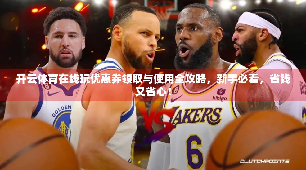 开云体育在线玩优惠券领取与使用全攻略，新手必看，省钱又省心！