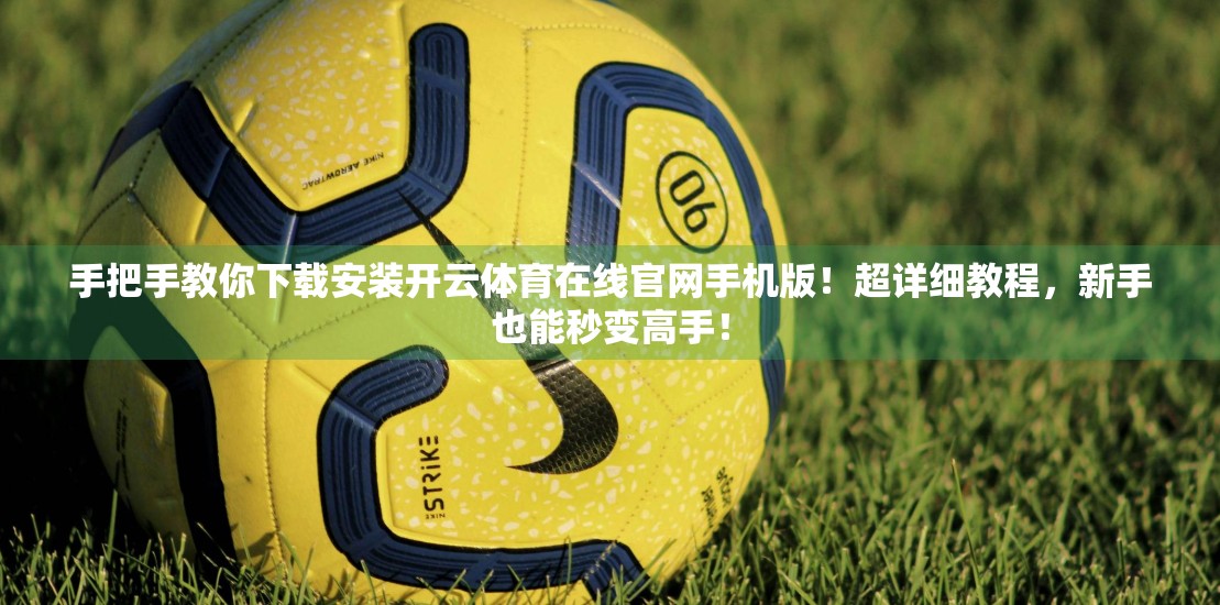 手把手教你下载安装开云体育在线官网手机版！超详细教程，新手也能秒变高手！