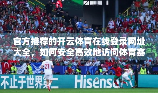 官方推荐的开云体育在线登录网址大全，如何安全高效地访问体育赛事直播平台？
