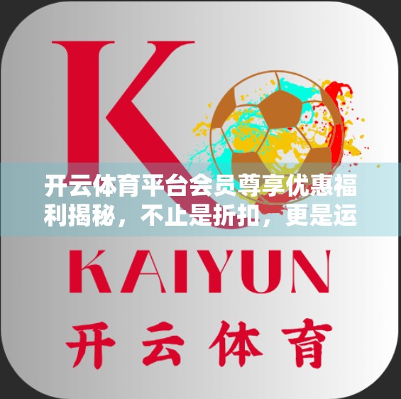 开云体育平台会员尊享优惠福利揭秘，不止是折扣，更是运动生活的升级体验！