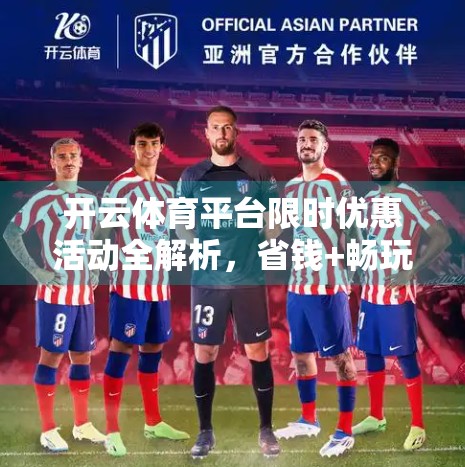 开云体育平台限时优惠活动全解析，省钱+畅玩，这波福利别错过！