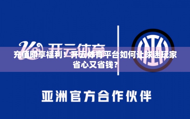 充值即享福利！开云体育平台如何让球迷玩家省心又省钱？