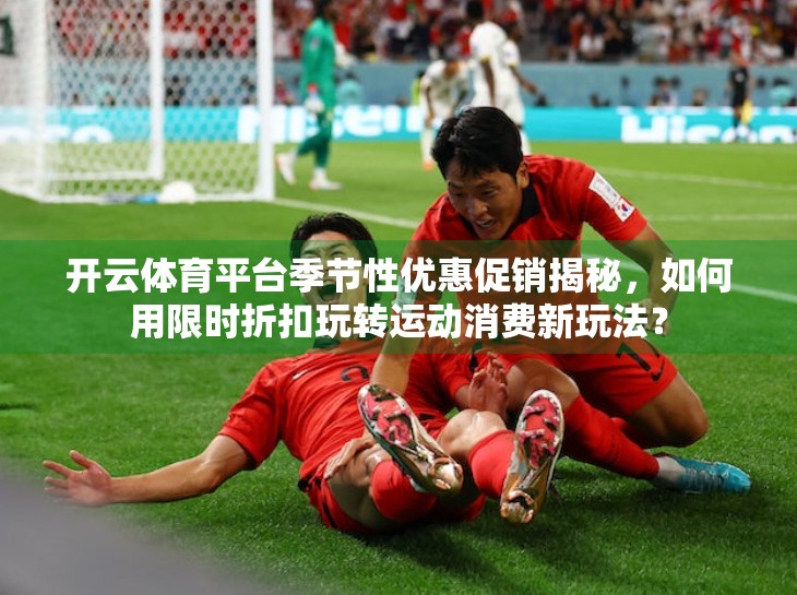 开云体育平台季节性优惠促销揭秘，如何用限时折扣玩转运动消费新玩法？