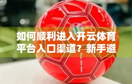 如何顺利进入开云体育平台入口渠道？新手避坑指南全解析！