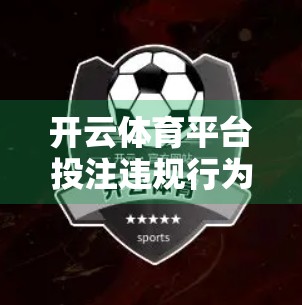 开云体育平台投注违规行为全解析，从轻罚到封号，你真的了解这些红线吗？