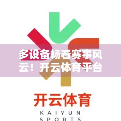 多设备畅看赛事风云！开云体育平台直播为何成球迷新宠？