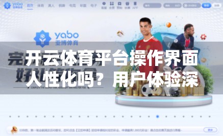 开云体育平台操作界面人性化吗？用户体验深度测评来了！