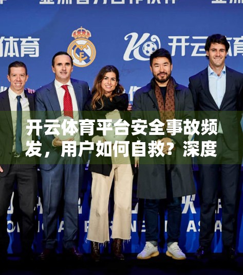 开云体育平台安全事故频发，用户如何自救？深度复盘3大典型案例与实用应对策略