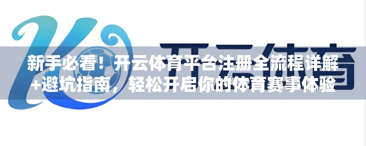 新手必看！开云体育平台注册全流程详解+避坑指南，轻松开启你的体育赛事体验之旅！