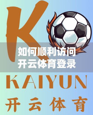 如何顺利访问开云体育登录页面？一篇保姆级避坑指南帮你畅通无阻！