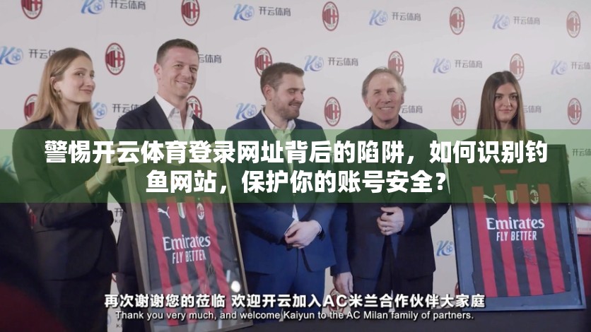 警惕开云体育登录网址背后的陷阱，如何识别钓鱼网站，保护你的账号安全？