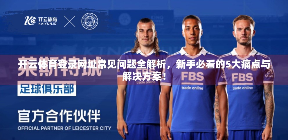 开云体育登录网址常见问题全解析，新手必看的5大痛点与解决方案！