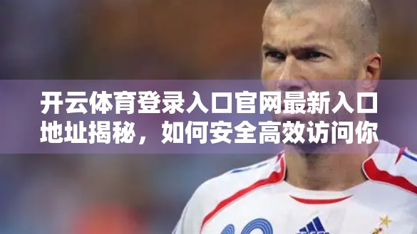 开云体育登录入口官网最新入口地址揭秘，如何安全高效访问你的体育世界？