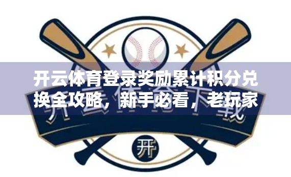 开云体育登录奖励累计积分兑换全攻略，新手必看，老玩家也受益！