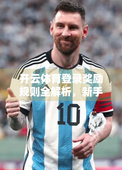 开云体育登录奖励规则全解析，新手必看！常见问题一次讲清，助你轻松拿奖不踩坑！
