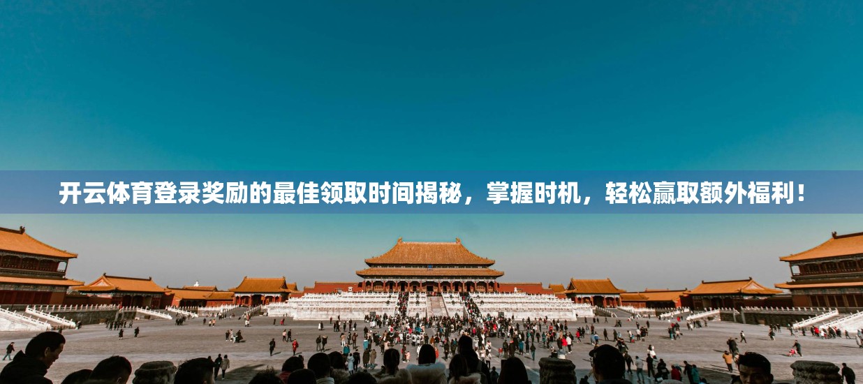 开云体育登录奖励的最佳领取时间揭秘，掌握时机，轻松赢取额外福利！