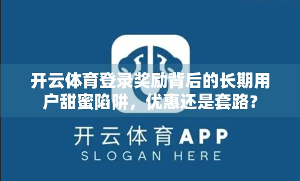 开云体育登录奖励背后的长期用户甜蜜陷阱，优惠还是套路？