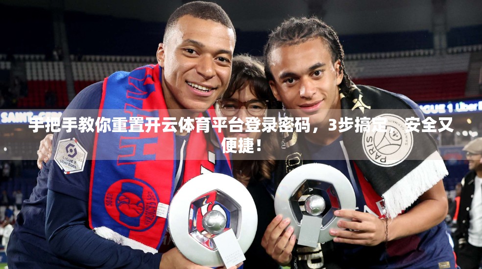 手把手教你重置开云体育平台登录密码，3步搞定，安全又便捷！