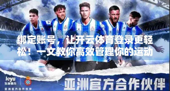 绑定账号，让开云体育登录更轻松！一文教你高效管理你的运动账户