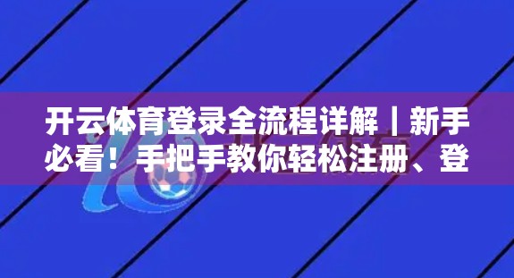 开云体育登录全流程详解｜新手必看！手把手教你轻松注册、登录与使用开云体育平台