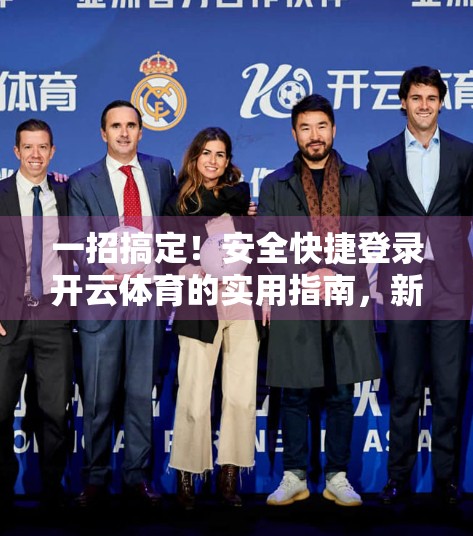一招搞定！安全快捷登录开云体育的实用指南，新手也能秒变老手！