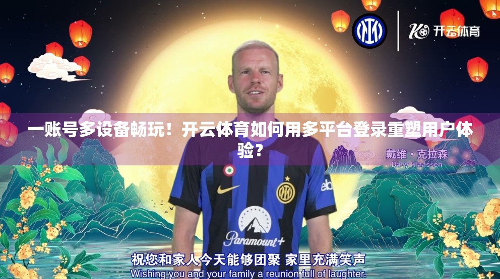 一账号多设备畅玩！开云体育如何用多平台登录重塑用户体验？
