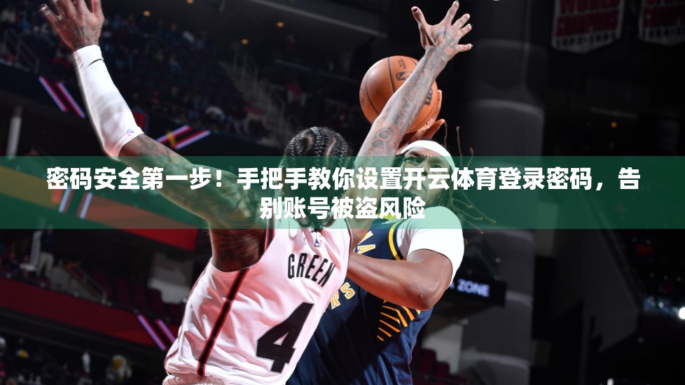 密码安全第一步！手把手教你设置开云体育登录密码，告别账号被盗风险