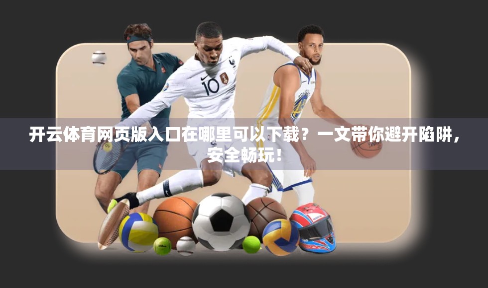 开云体育网页版入口在哪里可以下载？一文带你避开陷阱，安全畅玩！