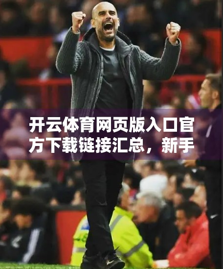 开云体育网页版入口官方下载链接汇总，新手必看的避坑指南与权威渠道推荐！