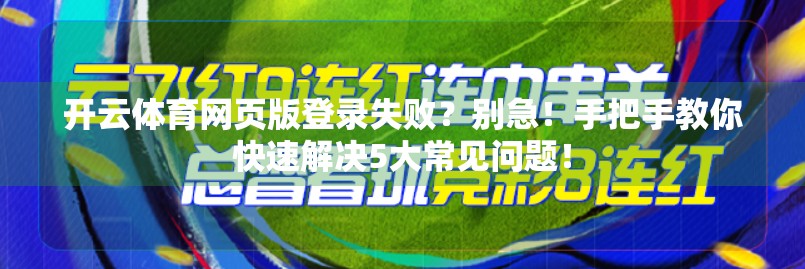 开云体育网页版登录失败？别急！手把手教你快速解决5大常见问题！