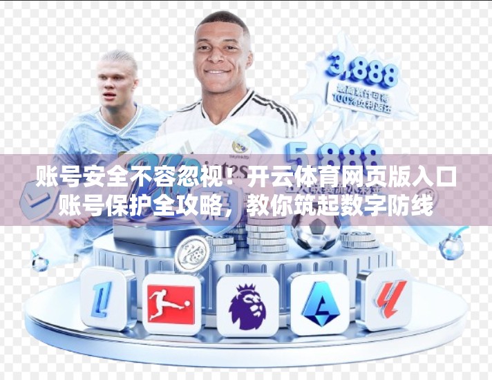 账号安全不容忽视！开云体育网页版入口账号保护全攻略，教你筑起数字防线