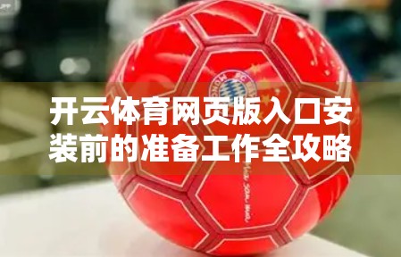 开云体育网页版入口安装前的准备工作全攻略，新手必看，避坑指南来了！