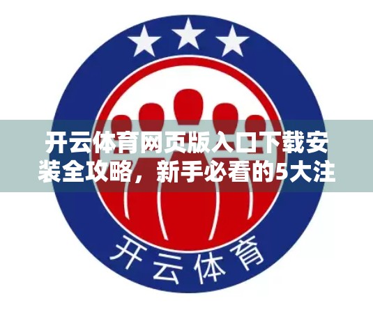 开云体育网页版入口下载安装全攻略，新手必看的5大注意事项，避坑指南来了！